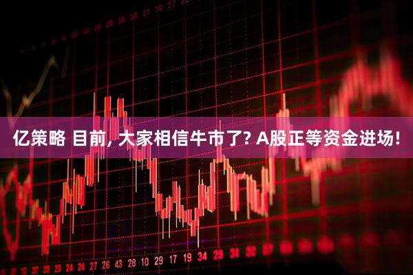 亿策略 目前, 大家相信牛市了? A股正等资金进场!