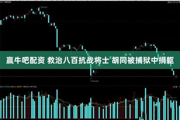 赢牛吧配资 救治八百抗战将士 胡同被捕狱中捐躯
