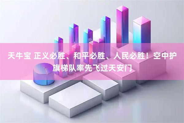 天牛宝 正义必胜、和平必胜、人民必胜！空中护旗梯队率先飞过天安门