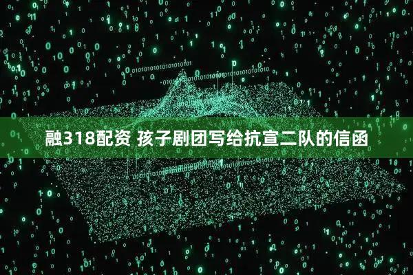 融318配资 孩子剧团写给抗宣二队的信函