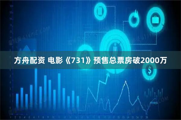 方舟配资 电影《731》预售总票房破2000万