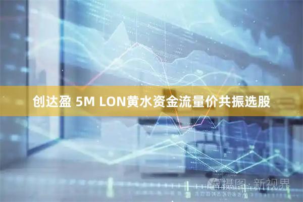 创达盈 5M LON黄水资金流量价共振选股