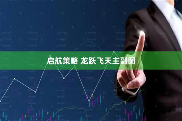启航策略 龙跃飞天主副图