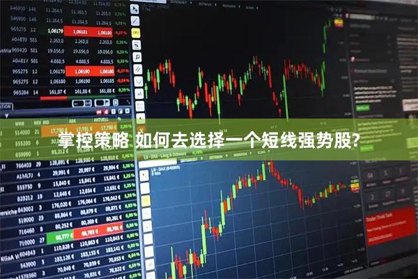 掌控策略 如何去选择一个短线强势股?