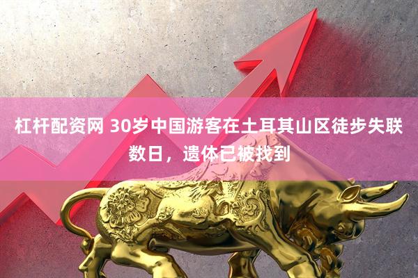 杠杆配资网 30岁中国游客在土耳其山区徒步失联数日，遗体已被找到