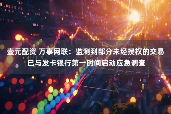 壹元配资 万事网联：监测到部分未经授权的交易 已与发卡银行第一时间启动应急调查