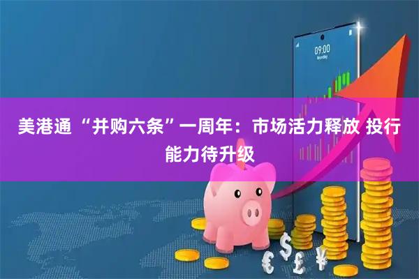 美港通 “并购六条”一周年：市场活力释放 投行能力待升级