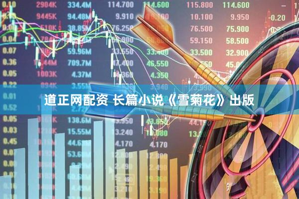 道正网配资 长篇小说《雪菊花》出版