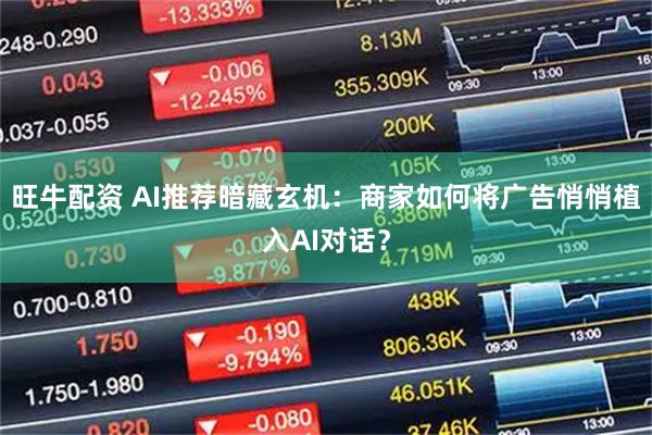 旺牛配资 AI推荐暗藏玄机：商家如何将广告悄悄植入AI对话？