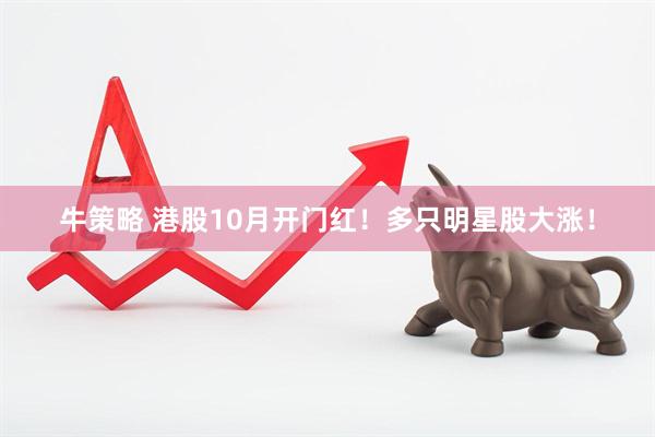 牛策略 港股10月开门红！多只明星股大涨！