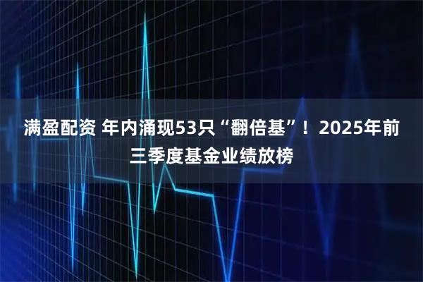 满盈配资 年内涌现53只“翻倍基”！2025年前三季度基金业绩放榜