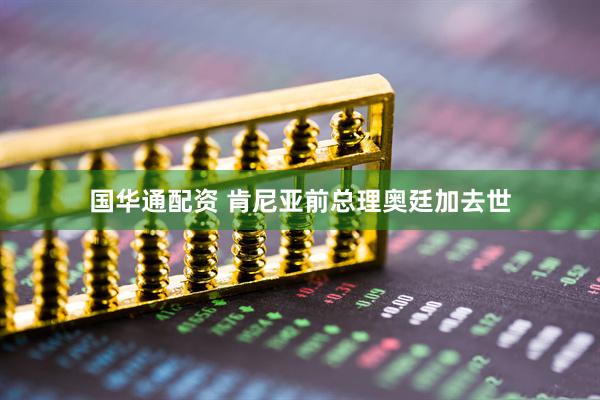 国华通配资 肯尼亚前总理奥廷加去世