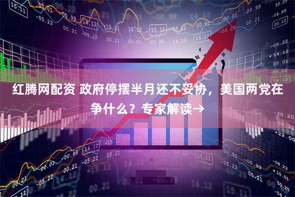 红腾网配资 政府停摆半月还不妥协，美国两党在争什么？专家解读→