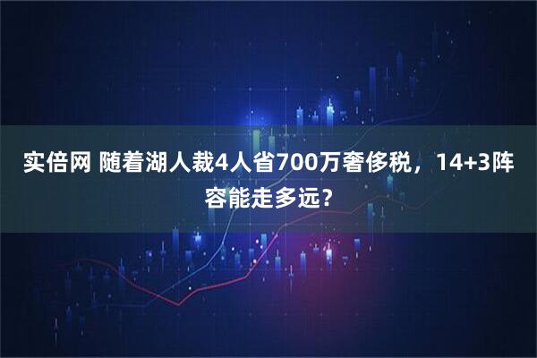 实倍网 随着湖人裁4人省700万奢侈税，14+3阵容能走多远？