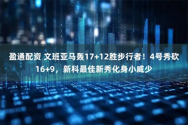 盈通配资 文班亚马轰17+12胜步行者！4号秀砍16+9，新科最佳新秀化身小威少