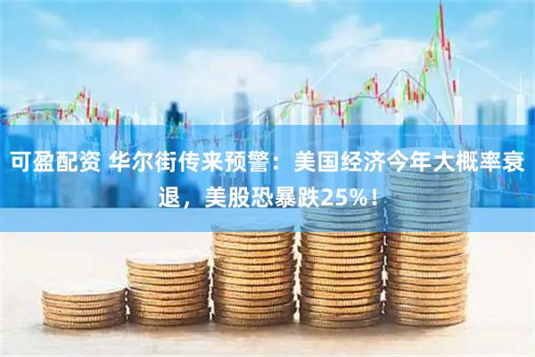 可盈配资 华尔街传来预警：美国经济今年大概率衰退，美股恐暴跌25%！