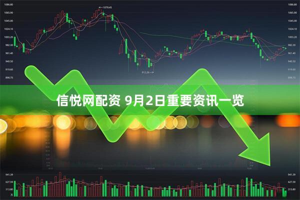 信悦网配资 9月2日重要资讯一览