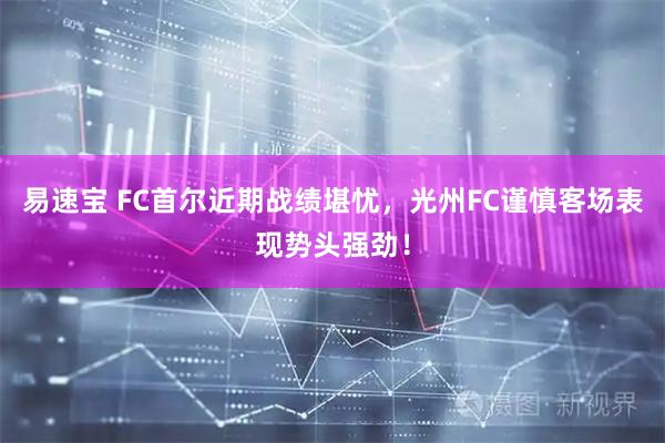 易速宝 FC首尔近期战绩堪忧，光州FC谨慎客场表现势头强劲！
